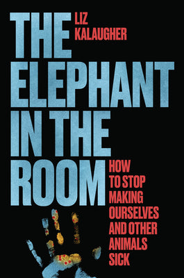 Cover Image for The Elephant in the Room: How to Stop Making Ourselves and Other Animals Sick -- Liz Kalaugher, Hardcover