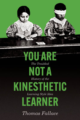 Cover Image for You Are Not a Kinesthetic Learner: The Troubled History of the Learning Style Idea -- Thomas Fallace, Paperback