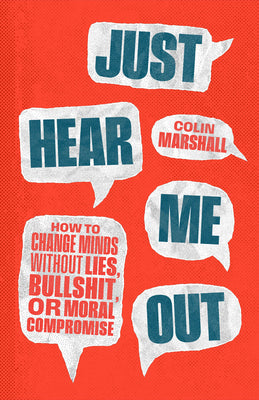 Cover Image for Just Hear Me Out: How to Change Minds Without Lies, Bullshit, or Moral Compromise -- Colin Marshall, Hardcover
