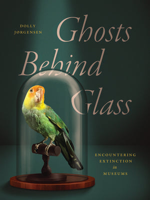 Cover Image for Ghosts Behind Glass: Encountering Extinction in Museums -- Dolly Jørgensen, Paperback