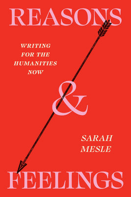 Cover Image for Reasons and Feelings: Writing for the Humanities Now -- Sarah Mesle, Paperback