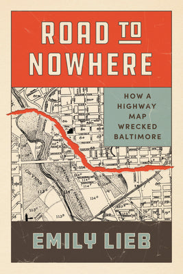 Cover Image for Road to Nowhere: How a Highway Map Wrecked Baltimore -- Emily Lieb, Paperback