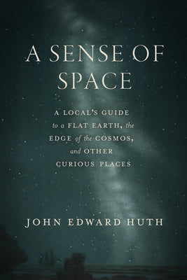 Cover Image for A Sense of Space: A Local's Guide to a Flat Earth, the Edge of the Cosmos, and Other Curious Places -- John Edward Huth, Hardcover