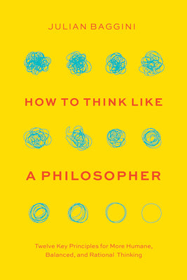 Cover Image for How to Think Like a Philosopher: Twelve Key Principles for More Humane, Balanced, and Rational Thinking -- Julian Baggini, Paperback