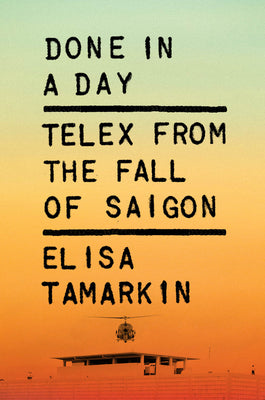 Cover Image for Done in a Day: Telex from the Fall of Saigon -- Elisa Tamarkin, Hardcover