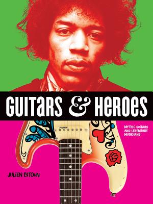 Cover Image for Guitars and Heroes: Mythic Guitars and Legendary Musicians -- Julien Bitoun, Paperback