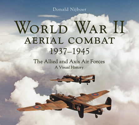 Cover Image for World War II Aerial Combat 1937 - 1945: The Allied and Axis Air Forces a Visual History -- Donald Nijboer, Hardcover