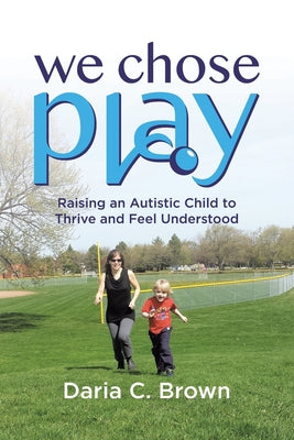 Cover Image for We Chose Play: Raising an Autistic Child to Thrive and Feel Understood -- Daria C. Brown, Paperback