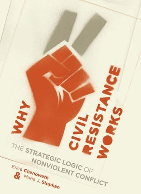 Cover Image for Why Civil Resistance Works: The Strategic Logic of Nonviolent Conflict -- Erica Chenoweth, Paperback