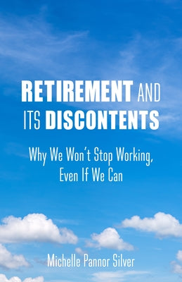 Cover Image for Retirement and Its Discontents: Why We Won't Stop Working, Even If We Can -- Michelle Pannor Silver, Paperback
