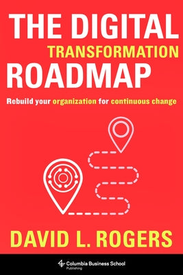 Cover Image for The Digital Transformation Roadmap: Rebuild Your Organization for Continuous Change -- David Rogers, Hardcover