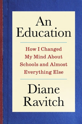 Cover Image for An Education: How I Changed My Mind about Schools and Almost Everything Else -- Diane Ravitch, Hardcover