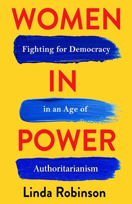 Cover Image for Women in Power: Fighting for Democracy in an Age of Authoritarianism -- Linda Robinson, Hardcover