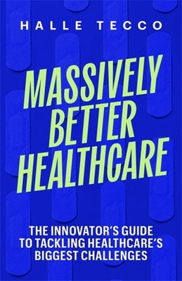 Cover Image for Massively Better Healthcare: The Innovator's Guide to Tackling Healthcare's Biggest Challenges -- Halle Tecco, Hardcover