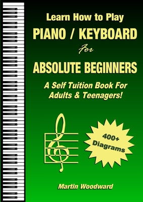 Cover Image for Learn How to Play Piano / Keyboard For Absolute Beginners: A Self Tuition Book For Adults & Teenagers! -- Martin Woodward, Paperback