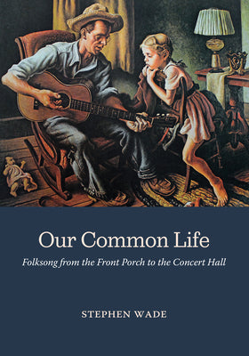 Cover Image for Our Common Life: Folksong from the Front Porch to the Concert Hall -- Stephen Wade, Hardcover