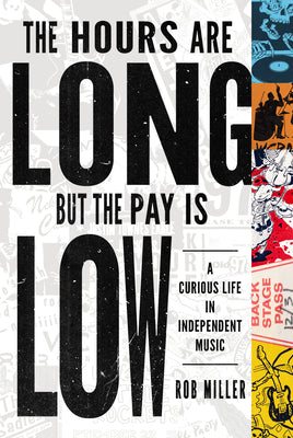 Cover Image for The Hours Are Long, But the Pay Is Low: A Curious Life in Independent Music -- Rob Miller, Paperback