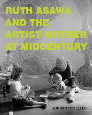 Cover Image for Ruth Asawa and the Artist-Mother at Midcentury -- Jordan Troeller, Hardcover