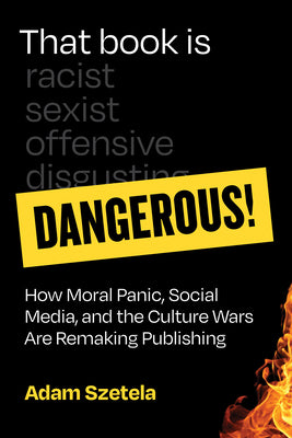 Cover Image for That Book Is Dangerous!: How Moral Panic, Social Media, and the Culture Wars Are Remaking Publishing -- Adam Szetela, Hardcover