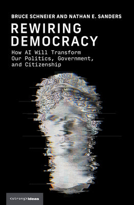 Cover Image for Rewiring Democracy: How AI Will Transform Our Politics, Government, and Citizenship -- Bruce Schneier, Hardcover