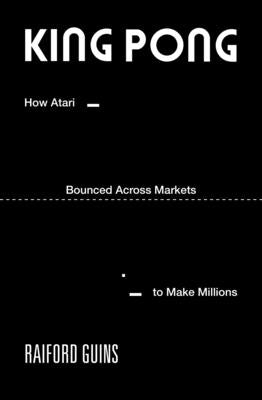 Cover Image for King Pong: How Atari Bounced Across Markets to Make Millions -- Raiford Guins, Paperback