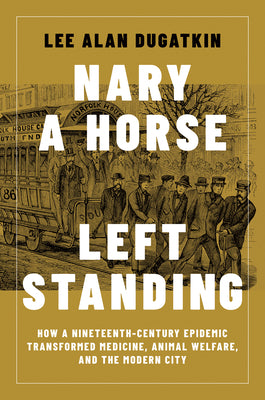 Cover Image for Nary a Horse Left Standing: How a Nineteenth-Century Epidemic Transformed Medicine, Animal Welfare, and the Modern City -- Lee Alan Dugatkin, Hardcover