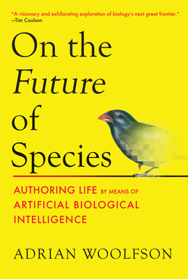 Cover Image for On the Future of Species: Authoring Life by Means of Artificial Biological Intelligence -- Adrian Woolfson, Hardcover