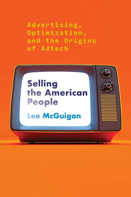 Cover Image for Selling the American People: Advertising, Optimization, and the Origins of Adtech -- Lee McGuigan, Paperback
