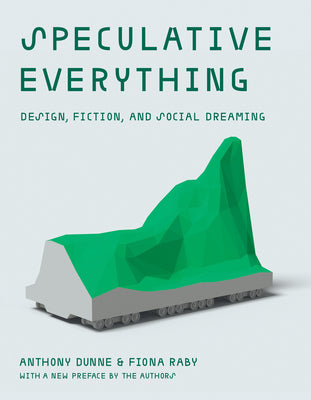 Cover Image for Speculative Everything, with a New Preface by the Authors: Design, Fiction, and Social Dreaming -- Anthony Dunne, Paperback