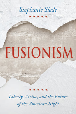 Cover Image for Fusionism: Liberty, Virtue, and the Future of the American Right -- Stephanie Slade, Hardcover