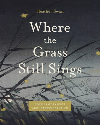 Cover Image for Where the Grass Still Sings: Stories of Insects and Interconnection -- Heather Swan, Paperback