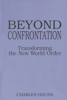 Cover Image for Beyond Confrontation: Transforming the New World Order -- Charles Hauss, Paperback