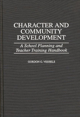Cover Image for Character and Community Development: A School Planning and Teacher Training Handbook -- Gordon G. Vessels, Hardcover