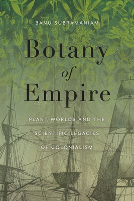 Cover Image for Botany of Empire: Plant Worlds and the Scientific Legacies of Colonialism -- Banu Subramaniam, Paperback