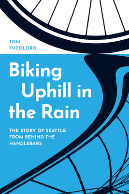 Cover Image for Biking Uphill in the Rain: The Story of Seattle from Behind the Handlebars -- Tom Fucoloro, Paperback