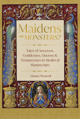 Cover Image for Maidens or Monsters?: Tales of Amazons, Goddesses, Queens and Temptresses in Medieval Manuscripts -- Chantry Westwell, Hardcover