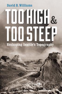 Cover Image for Too High and Too Steep: Reshaping Seattle's Topography -- David B. Williams, Paperback