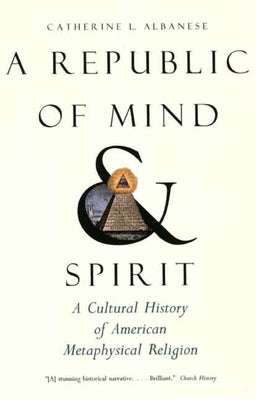 Cover Image for A Republic of Mind and Spirit: A Cultural History of American Metaphysical Religion -- Catherine L. Albanese, Paperback