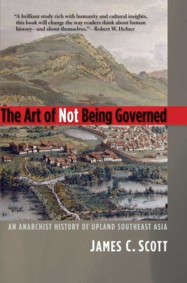 Cover Image for The Art of Not Being Governed: An Anarchist History of Upland Southeast Asia -- James C. Scott, Paperback