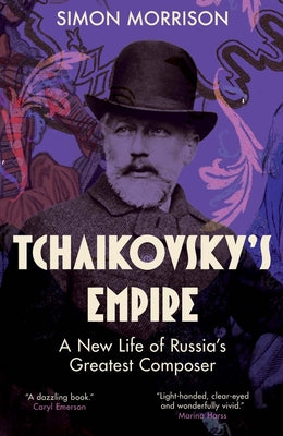Cover Image for Tchaikovsky's Empire: A New Life of Russia's Greatest Composer -- Simon Morrison, Hardcover