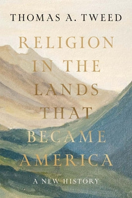 Cover Image for Religion in the Lands That Became America: A New History -- Thomas a. Tweed, Hardcover