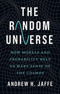 Cover Image for The Random Universe: How Models and Probability Help Us Make Sense of the Cosmos -- Andrew H. Jaffe, Hardcover