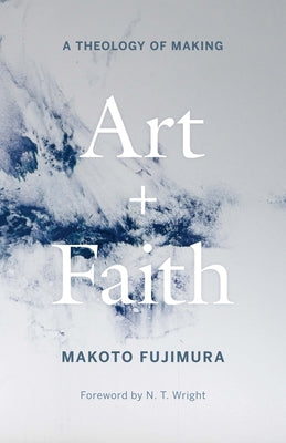 Cover Image for Art and Faith: A Theology of Making -- Makoto Fujimura, Hardcover