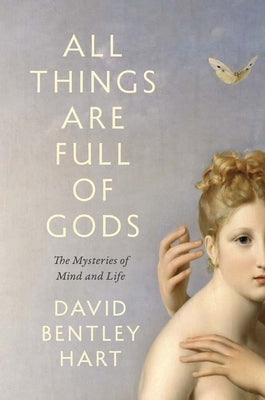 Cover Image for All Things Are Full of Gods: The Mysteries of Mind and Life -- David Bentley Hart, Hardcover