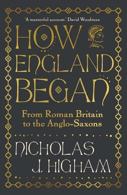 Cover Image for How England Began: From Roman Britain to the Anglo-Saxons -- Nicholas J. Higham, Hardcover