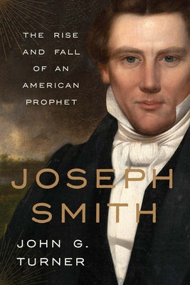 Cover Image for Joseph Smith: The Rise and Fall of an American Prophet -- John G. Turner, Hardcover