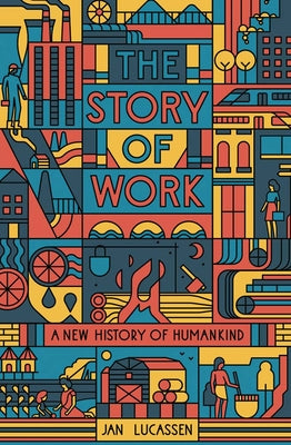 Cover Image for The Story of Work: A New History of Humankind -- Jan Lucassen, Paperback