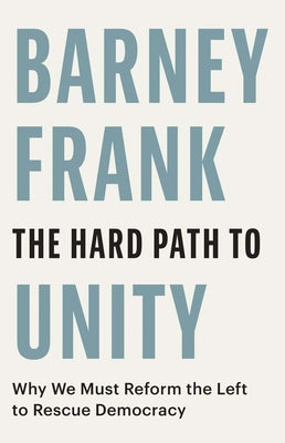 Cover Image for The Hard Path to Unity: Why We Must Reform the Left to Rescue Democracy -- Barney Frank, Hardcover