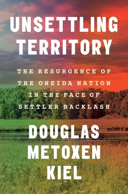 Cover Image for Unsettling Territory: The Resurgence of the Oneida Nation in the Face of Settler Backlash -- Douglas Metoxen Kiel, Hardcover