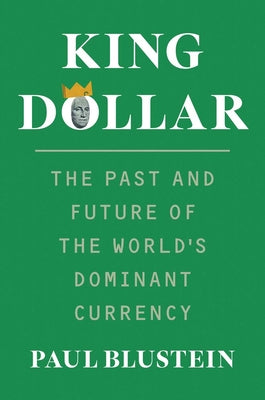 Cover Image for King Dollar: The Past and Future of the World's Dominant Currency -- Paul Blustein, Hardcover